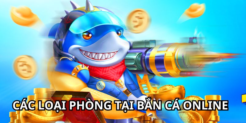 Các loại phòng chơi kịch tính, hấp dẫn tại bắn cá online