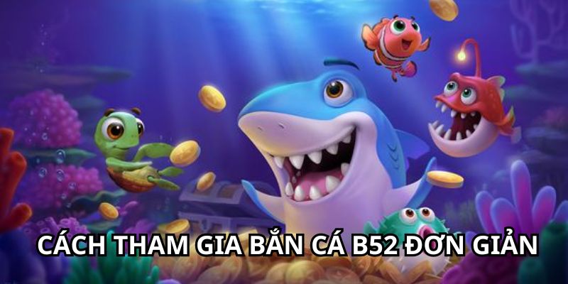 Cách tham gia săn ngư B52 đơn giản nhất