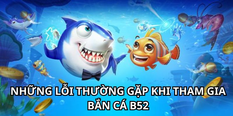 Những lỗi có thể gặp khi tham gia bắn cá B52